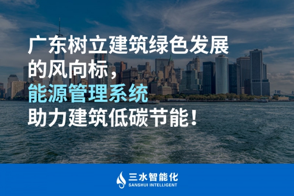 廣東樹立建筑綠色發(fā)展的風向標，能源管理系統(tǒng)助力建筑低碳節(jié)能！