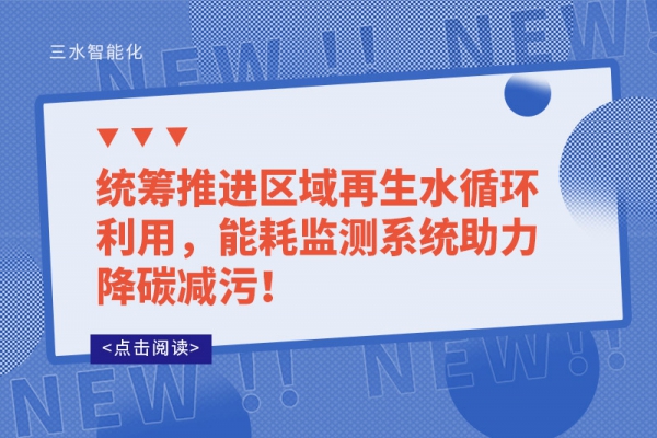 統籌推進區域再生水循環利用，能耗監測系統助力降碳減污！